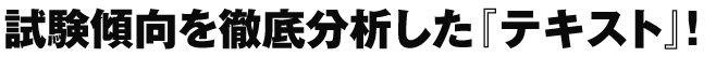 試験傾向を徹底分析した『テキスト』!