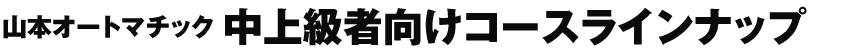 中上級者向けコースラインナップ